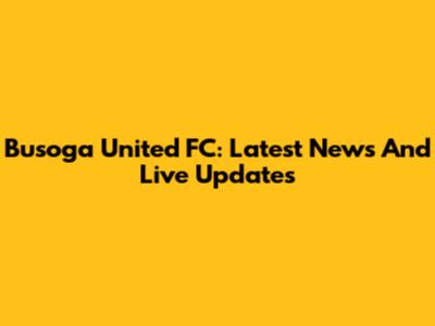Busoga United FC: Latest News And Live Updates