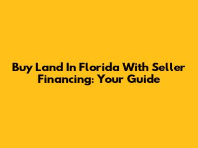 Buy Land In Florida With Seller Financing: Your Guide