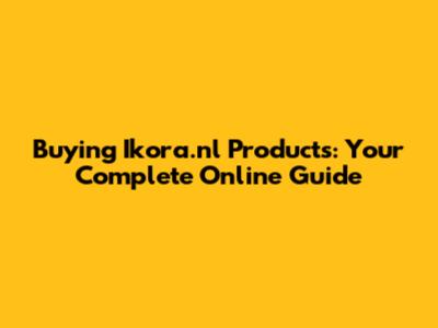 Buying Ikora.nl Products: Your Complete Online Guide