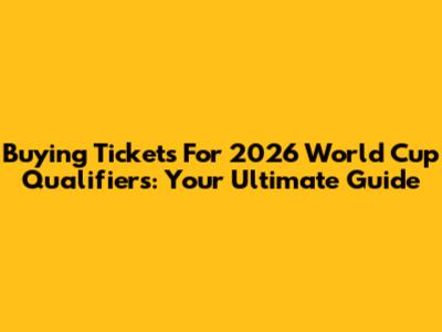 Buying Tickets For 2026 World Cup Qualifiers: Your Ultimate Guide