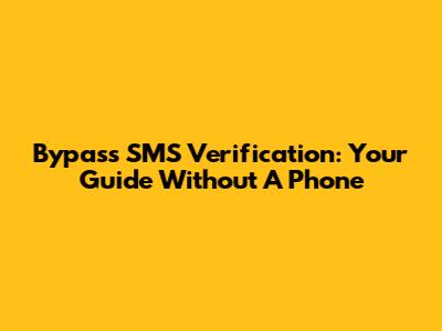 Bypass SMS Verification: Your Guide Without A Phone