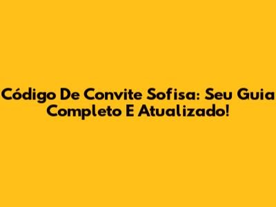 Código De Convite Sofisa: Seu Guia Completo E Atualizado!