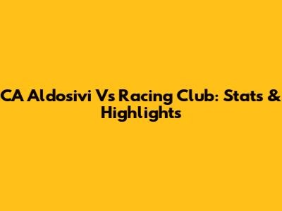 CA Aldosivi Vs Racing Club: Stats & Highlights