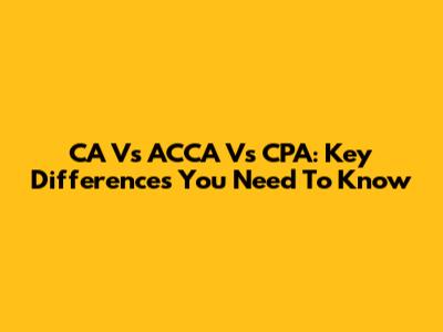 CA Vs ACCA Vs CPA: Key Differences You Need To Know