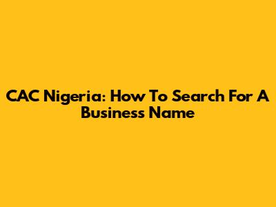 CAC Nigeria: How To Search For A Business Name