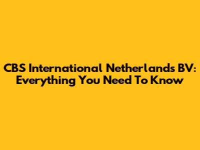 CBS International Netherlands BV: Everything You Need To Know