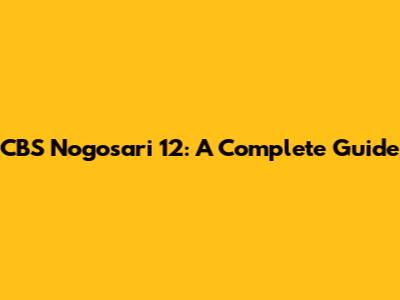 CBS Nogosari 12: A Complete Guide