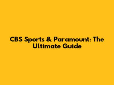 CBS Sports & Paramount: The Ultimate Guide