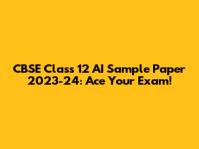 CBSE Class 12 AI Sample Paper 2023-24: Ace Your Exam!