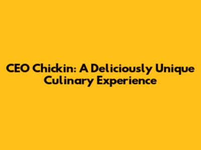 CEO Chickin: A Deliciously Unique Culinary Experience