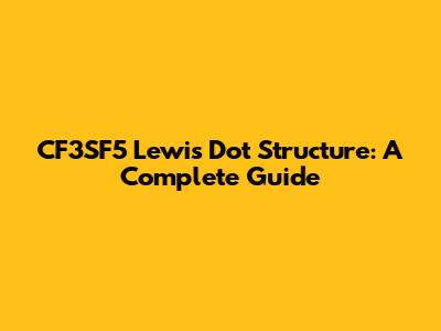 CF3SF5 Lewis Dot Structure: A Complete Guide