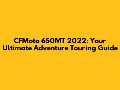 CFMoto 650MT 2022: Your Ultimate Adventure Touring Guide