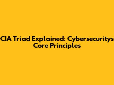 CIA Triad Explained: Cybersecurity's Core Principles