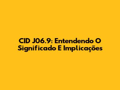 CID J06.9: Entendendo O Significado E Implicações
