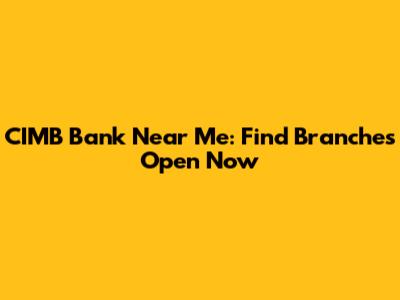 CIMB Bank Near Me: Find Branches Open Now