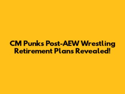 CM Punk's Post-AEW Wrestling Retirement Plans Revealed!