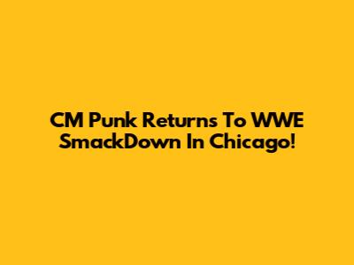 CM Punk Returns To WWE SmackDown In Chicago!