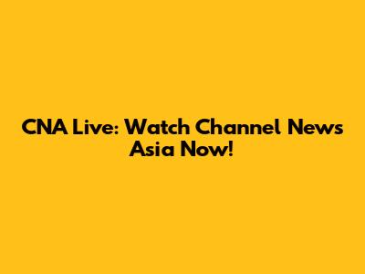 CNA Live: Watch Channel News Asia Now!