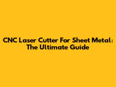 CNC Laser Cutter For Sheet Metal: The Ultimate Guide