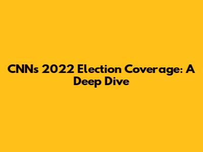 CNN's 2022 Election Coverage: A Deep Dive