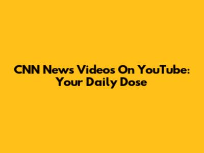CNN News Videos On YouTube: Your Daily Dose