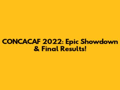CONCACAF 2022: Epic Showdown & Final Results!
