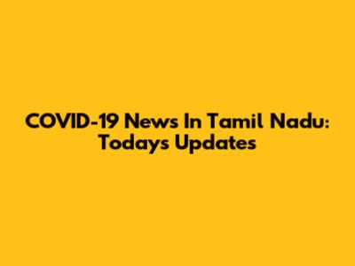 COVID-19 News In Tamil Nadu: Today's Updates