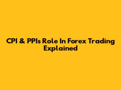CPI & PPI's Role In Forex Trading Explained