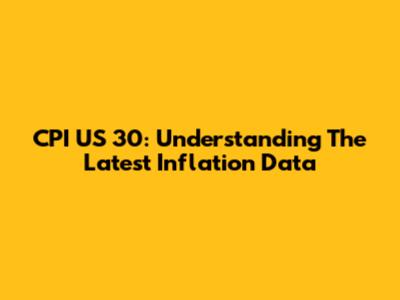 CPI US 30: Understanding The Latest Inflation Data