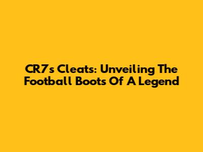CR7's Cleats: Unveiling The Football Boots Of A Legend
