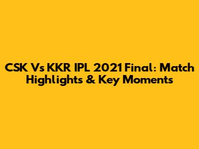 CSK Vs KKR IPL 2021 Final: Match Highlights & Key Moments