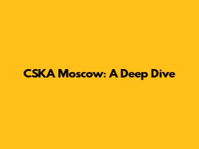 CSKA Moscow: A Deep Dive