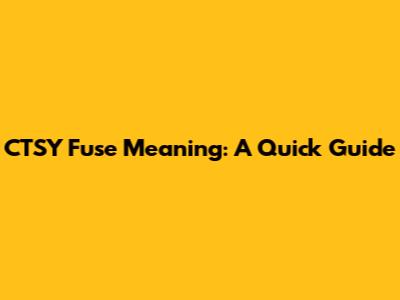 CTSY Fuse Meaning: A Quick Guide