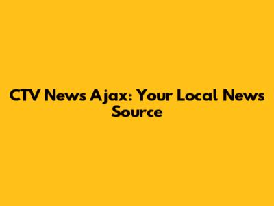 CTV News Ajax: Your Local News Source