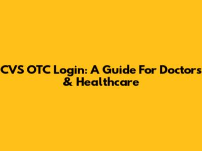 CVS OTC Login: A Guide For Doctors & Healthcare