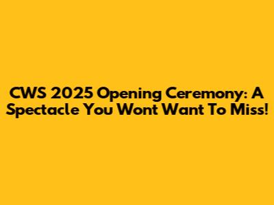 CWS 2025 Opening Ceremony: A Spectacle You Won't Want To Miss!