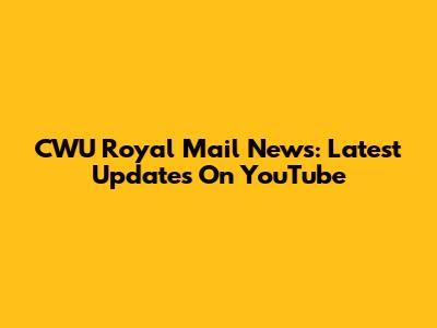 CWU Royal Mail News: Latest Updates On YouTube