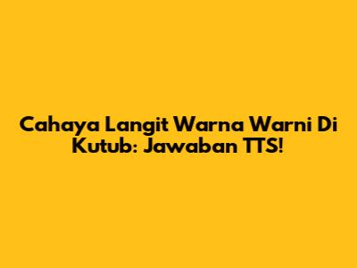 Cahaya Langit Warna Warni Di Kutub: Jawaban TTS!