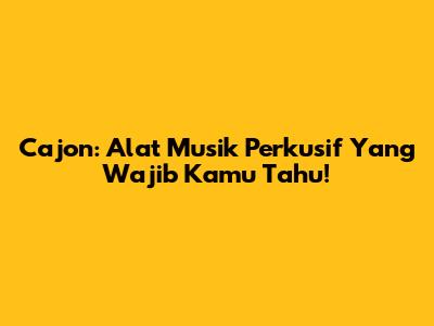 Cajon: Alat Musik Perkusif Yang Wajib Kamu Tahu!