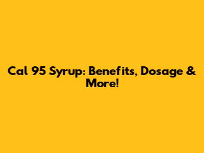 Cal 95 Syrup: Benefits, Dosage & More!