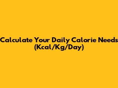 Calculate Your Daily Calorie Needs (Kcal/Kg/Day)