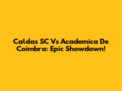 Caldas SC Vs Academica De Coimbra: Epic Showdown!