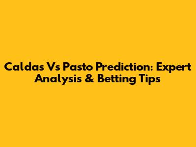 Caldas Vs Pasto Prediction: Expert Analysis & Betting Tips