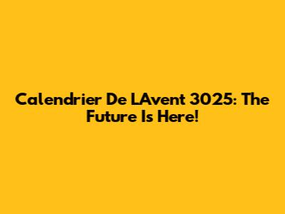 Calendrier De L'Avent 3025: The Future Is Here!
