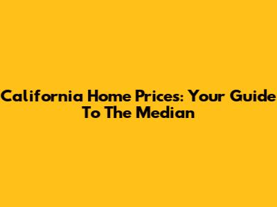 California Home Prices: Your Guide To The Median