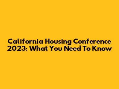 California Housing Conference 2023: What You Need To Know