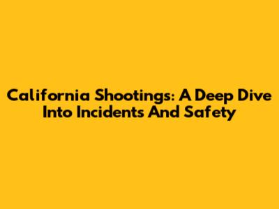 California Shootings: A Deep Dive Into Incidents And Safety