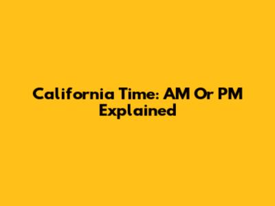 California Time: AM Or PM Explained