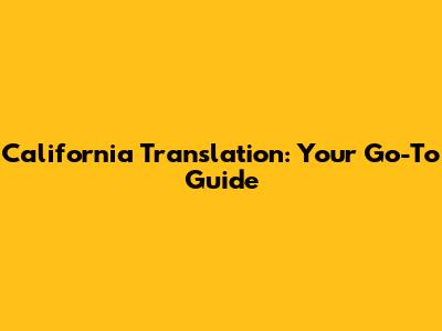 California Translation: Your Go-To Guide