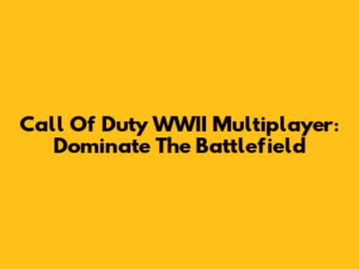 Call Of Duty WWII Multiplayer: Dominate The Battlefield